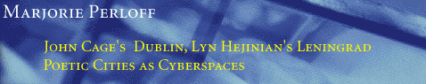 John Cage's Dublin, Lyn Hejinian's Leningrad: Poetic Cities as Cyberspaces